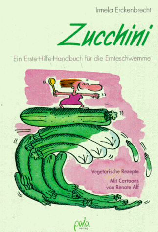 Zucchini. Ein Erste Hilfe-Handbuch für die Ernteschwemme. Vegetarische Rezepte