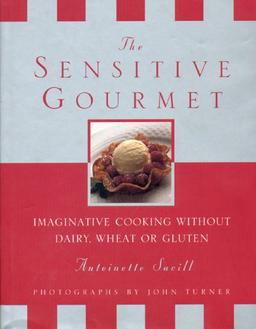 The Sensitive Gourmet: Imaginative Cooking Without Dairy, Wheat or Gluten: Imaginative Cooking Without Wheat, Gluten or Dairy