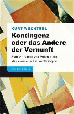 Kontingenz oder das Andere der Vernunft. Zum Verhältnis von Philosophie, Naturwissenschaft und Religion