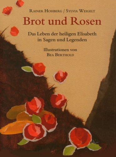 Brot und Rosen: Das Leben der heiligen Elisabeth in Sagen und Legenden