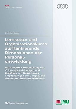 Lernkultur und Organisationsklima als flankierende Dimensionen der Personalentwicklung: Ist-Analyse, Untersuchung der Wirkungsbeziehungen und Synthese ... Automobilvertriebs (Audi Dissertationsreihe)