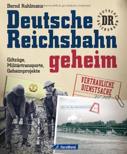 Deutsche Reichsbahn geheim: erweiterte Neuausgabe über Geheimprojekte und Militärtransporte und die spannende Geschichte der DDR Eisenbahn in 220 ... Giftzüge, Militärtransporte, Geheimprojekte