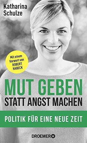 Mut geben, statt Angst machen: Politik für eine neue Zeit - Mit einem Vorwort von Robert Habeck