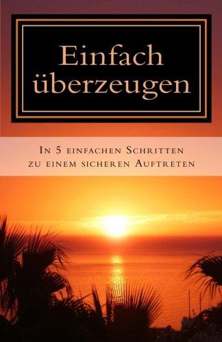 Einfach ueberzeugen: In 5 Schritten zu einem sicheren Auftreten