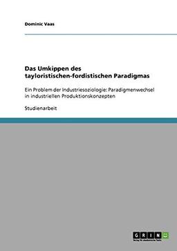 Das Umkippen des tayloristischen-fordistischen Paradigmas: Ein Problem der Industriesoziologie: Paradigmenwechsel in industriellen Produktionskonzepten