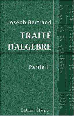 Traité d'algèbre: Première partie à l'usage des classes de mathématiques élémentaires