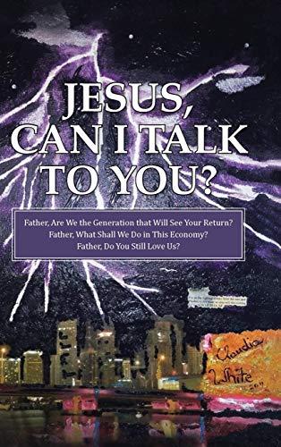 Jesus, Can I Talk to You?: Father, Are We the Generation that Will See Your Return? Father, What Shall We Do in This Economy? Father, Do You Still Love Us?