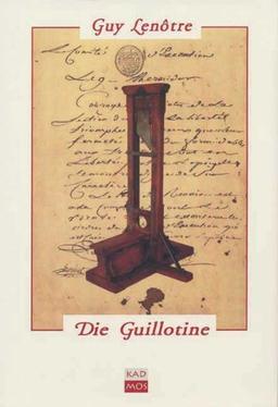 Die Guillotine. Und die Scharfrichter zur Zeit der Französischen Revolution