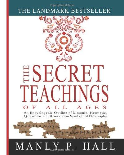 The Secret Teachings of All Ages: An Encyclopedic Outline of Masonic, Hermetic, Qabbalistic and Rosicrucian Symbolical Philosophy