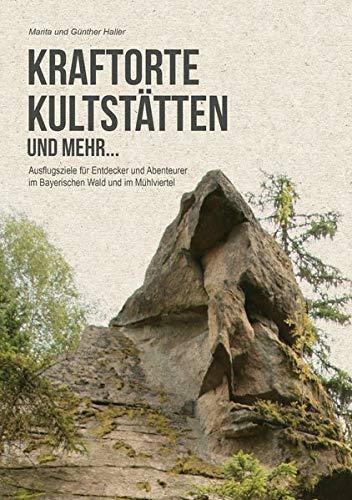 Kraftorte, Kultstätten und mehr ...: Wenig bekannte Ausflugsziele für Entdecker und Abenteuerer im Bayerischen Wald und im Mühlviertel