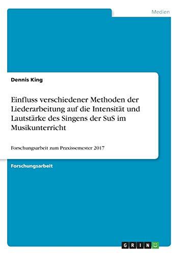 Einfluss verschiedener Methoden der Liederarbeitung auf die Intensität und Lautstärke des Singens der SuS im Musikunterricht: Forschungsarbeit zum Praxissemester 2017