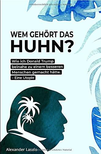 Wem gehört das Huhn?: Wie ich Donald Trump beinahe zu einem besseren Menschen gemacht hätte.