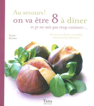 Au secours ! on va être 8 à dîner et je ne sais pas trop cuisiner... : 18 menus à thème inratables même par les débutants