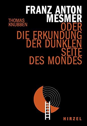 Franz Anton Mesmer: oder die Erkundung der dunklen Seite des Mondes (Hirzel literarisches Sachbuch)