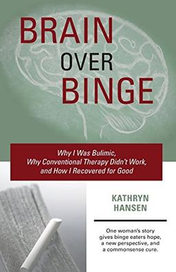 Brain over Binge: Why I Was Bulimic, Why Conventional Therapy Didn't Work, and How I Recovered for Good