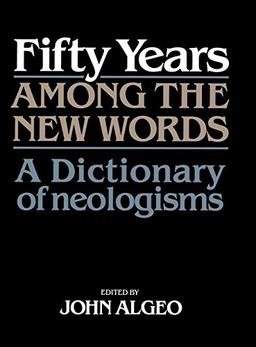 Fifty Years among the New Words: A Dictionary of Neologisms 1941–1991 (Centennial Series of the American Dialect Society)