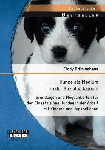 Hunde als Medium in der Sozialpädagogik: Grundlagen und Möglichkeiten für den Einsatz eines Hundes in der Arbeit mit Kindern und Jugendlichen