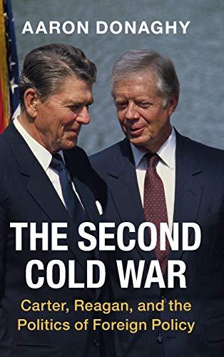 The Second Cold War: Carter, Reagan, and the Politics of Foreign Policy (Cambridge Studies in US Foreign Relations)