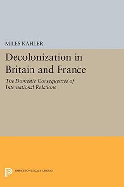 Decolonization in Britain and France: The Domestic Consequences of International Relations (Princeton Legacy Library)