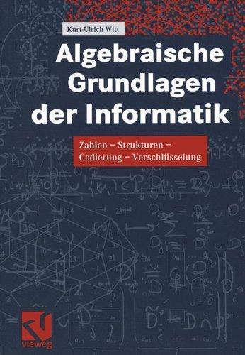 Algebraische Grundlagen der Informatik: Zahlen - Strukturen - Codierung - Verschlüsselung