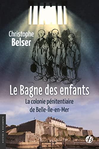 Le bagne des enfants : la colonie pénitentiaire de Belle-Ile-en-Mer