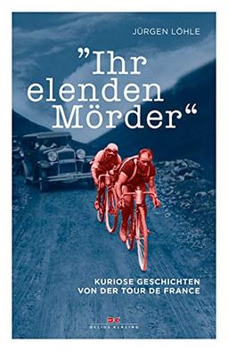 Ihr elenden Mörder: Kuriose Geschichten von der Tour de France