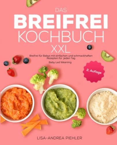 Das Breifrei Kochbuch XXL: Breifrei für Babys mit einfachen und schmackhaften Rezepten für jeden Tag | Baby Led Weaning