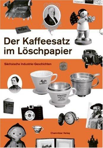 Der Kaffeesatz im Löschpapier: Sächsische Industriegeschichten