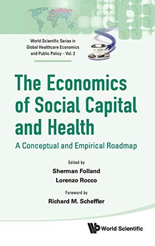 ECONOMICS OF SOCIAL CAPITAL AND HEALTH, THE: A CONCEPTUAL AND EMPIRICAL ROADMAP (World Scientific Series in Global Health Economics and Public Policy, Band 2)