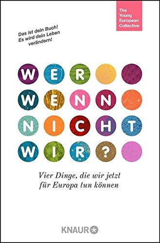 Wer, wenn nicht wir?: Vier Dinge, die wir jetzt für Europa tun können