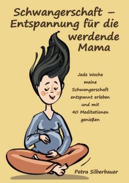 Schwangerschaft – Entspannung für die werdende Mama: Jede Woche meine Schwangerschaft entspannt erleben und mit 40 Meditationen genießen