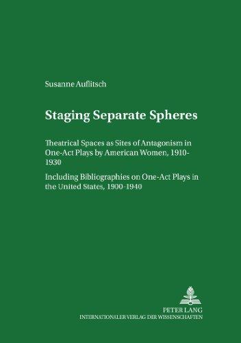 Staging Separate Spheres: Theatrical Spaces as Sites of Antagonism in One-Act Plays by American Women, 1910-1930- Including Bibliographies on One-Act ... British and American Languages and Cultures)