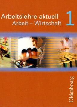 Arbeitslehre aktuell. Arbeit - Wirtschaft 1