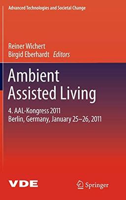 Ambient Assisted Living: 4. AAL-Kongress 2011 Berlin, Germany, January 25-26, 2011 (Advanced Technologies and Societal Change)