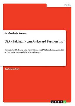 USA - Pakistan - "An Awkward Partnership": Historische Diskurse und Perzeptions- und Wahrnehmungsmuster in den zwischenstaatlichen Beziehungen