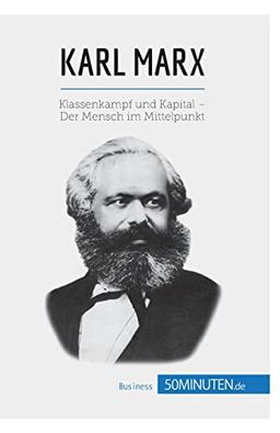 Karl Marx: Klassenkampf und Kapital – Der Mensch im Mittelpunkt (Wirtschaftswissen)