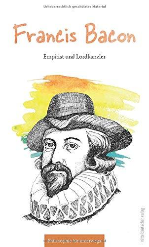 Francis Bacon: Empirist und Lordkanzler (Philosophie für unterwegs)