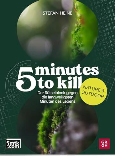 5 minutes to kill - Nature & Outdoor: Der Rätselblock gegen die langweiligsten Minuten des Lebens | Worträtsel, Zahlenrätsel, Futoshiki, Kakuro, Quizfragen (Rätsel to go für Erwachsene)