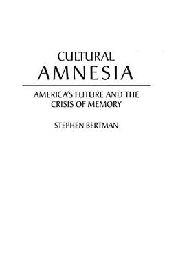 Cultural Amnesia: America's Future and the Crisis of Memory