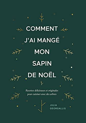 Comment j'ai mangé mon sapin de Noël : recettes délicieuses et originales pour cuisiner avec des arbres