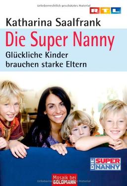 Die Super Nanny: Glückliche Kinder brauchen starke Eltern