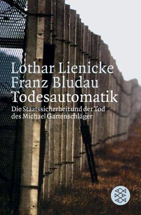 Todesautomatik: Die Staatssicherheit und der Tod des Michael Gartenschläger