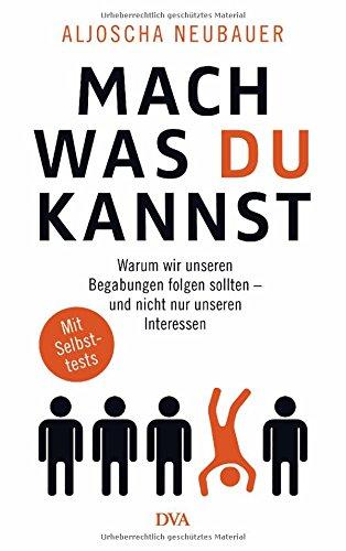 Mach, was du kannst: Warum wir unseren Begabungen folgen sollten - und nicht nur unseren Interessen. Mit Selbsttests