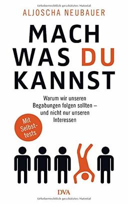 Mach, was du kannst: Warum wir unseren Begabungen folgen sollten - und nicht nur unseren Interessen. Mit Selbsttests