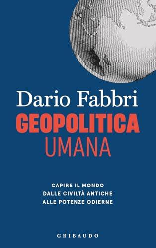 Geopolitica umana. Capire il mondo dalle civiltà antiche alle potenze odierne