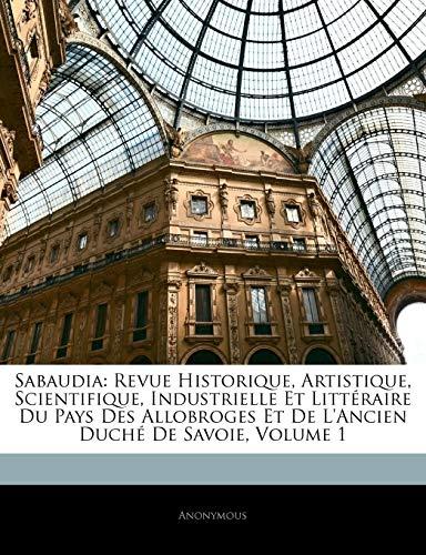 Sabaudia: Revue Historique, Artistique, Scientifique, Industrielle Et Litteraire Du Pays Des Allobroges Et de L'Ancien Duche de Savoie, Volume 1