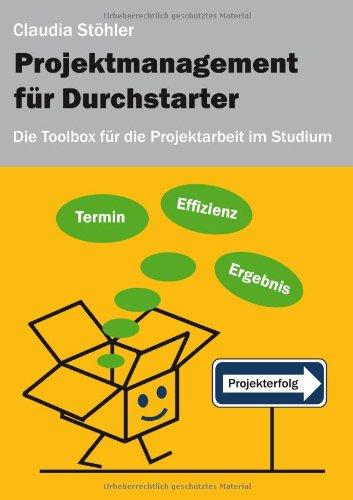 Projektmanagement für Durchstarter - Die Toolbox für die Projektarbeit im Studium