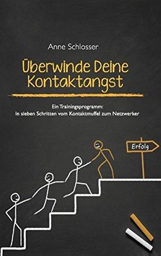 Überwinde Deine Kontaktangst: Ein Trainingsprogramm: In sieben Schritten vom Kontaktmuffel zum Netzwerker