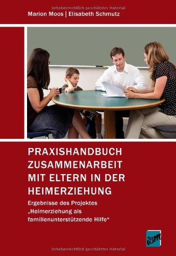 Praxishandbuch Zusammenarbeit mit Eltern in der Heimerziehung: Ergebnisse des Projektes "Heimerziehung als familienunterstützende Hilfe"