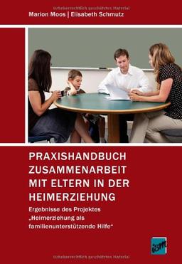 Praxishandbuch Zusammenarbeit mit Eltern in der Heimerziehung: Ergebnisse des Projektes "Heimerziehung als familienunterstützende Hilfe"